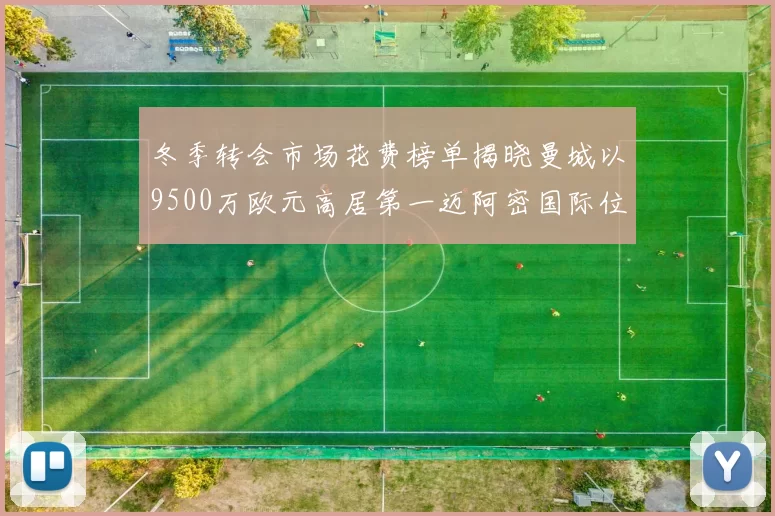 冬季转会市场花费榜单揭晓曼城以9500万欧元高居第一迈阿密国际位列第十一