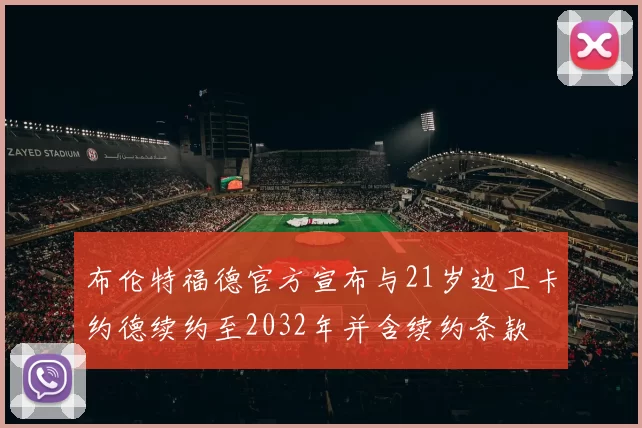 布伦特福德官方宣布与21岁边卫卡约德续约至2032年并含续约条款