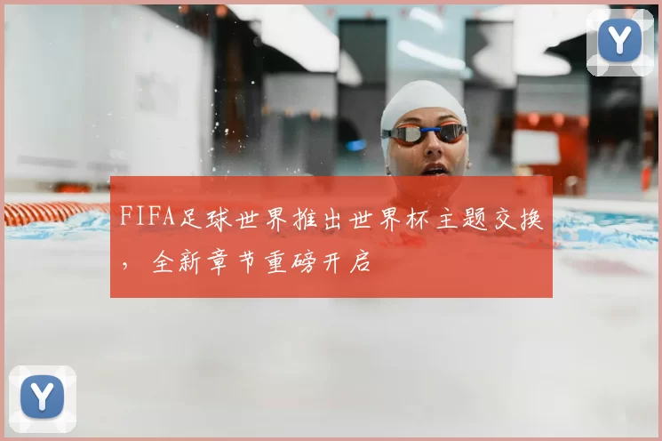 FIFA足球世界推出世界杯主题交换,全新章节重磅开启