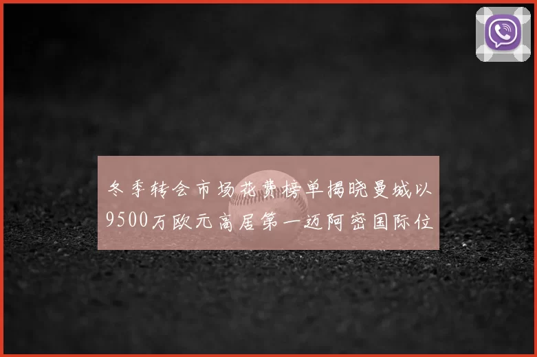 冬季转会市场花费榜单揭晓曼城以9500万欧元高居第一迈阿密国际位列第十一