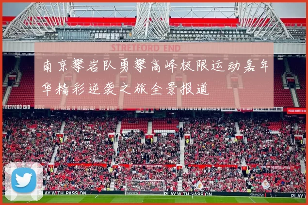 南京攀岩队勇攀高峰极限运动嘉年华精彩逆袭之旅全景报道