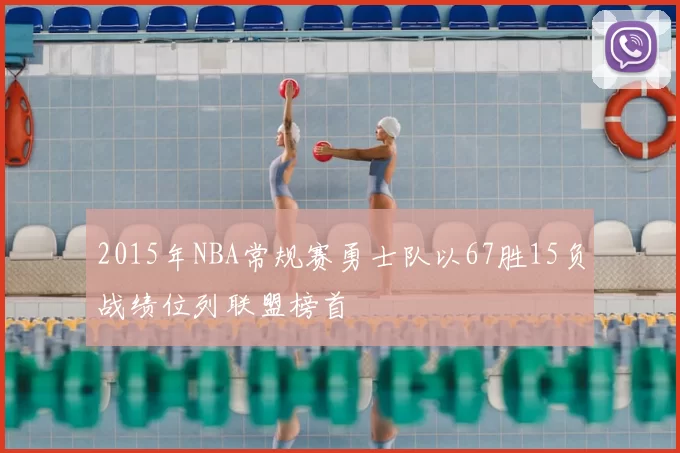 2015年NBA常规赛勇士队以67胜15负战绩位列联盟榜首