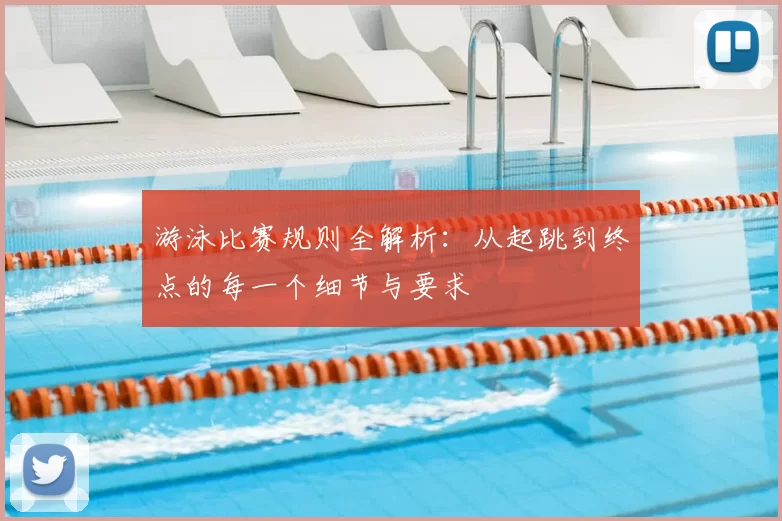 游泳比赛规则全解析：从起跳到终点的每一个细节与要求