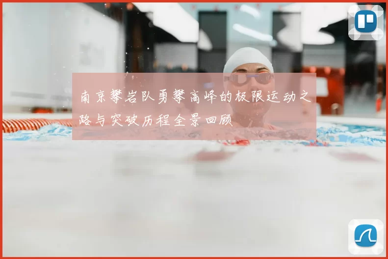 南京攀岩队勇攀高峰的极限运动之路与突破历程全景回顾