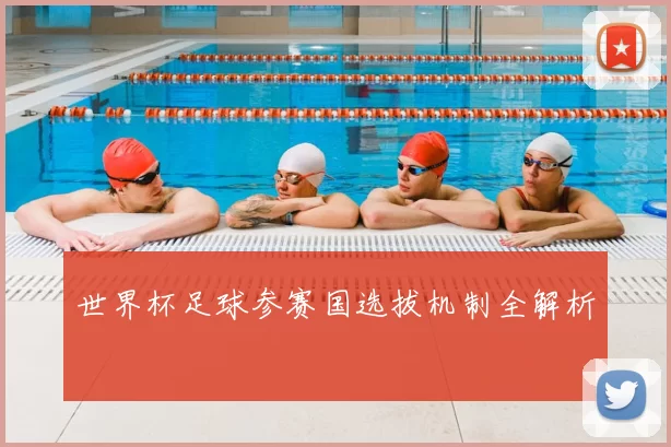 世界杯足球参赛国选拔机制全解析