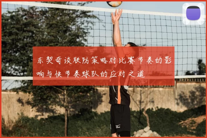 东契奇谈联防策略对比赛节奏的影响与快节奏球队的应对之道