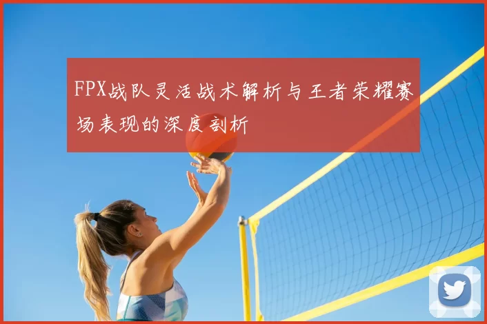 FPX战队灵活战术解析与王者荣耀赛场表现的深度剖析