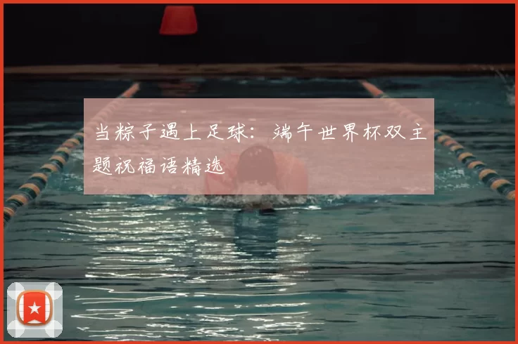 当粽子遇上足球：端午世界杯双主题祝福语精选
