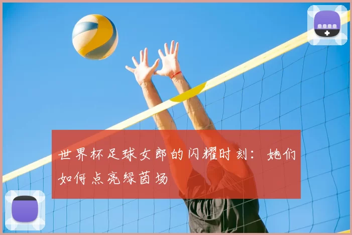 世界杯足球女郎的闪耀时刻：她们如何点亮绿茵场