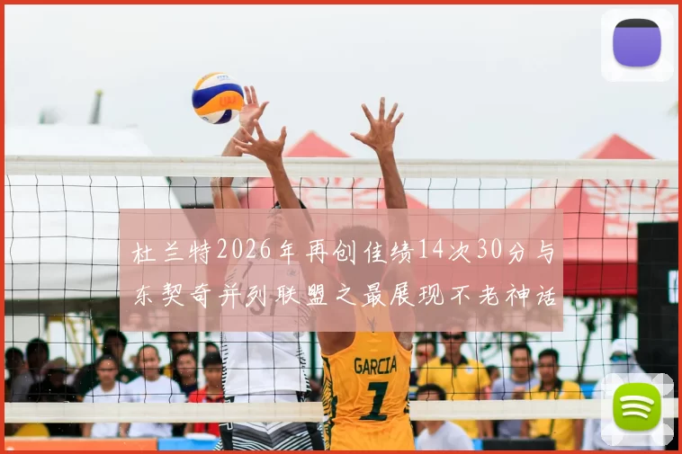 杜兰特2026年再创佳绩14次30分与东契奇并列联盟之最展现不老神话