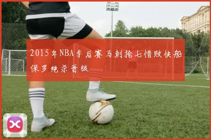 2015年NBA季后赛马刺抢七惜败快船保罗绝杀晋级