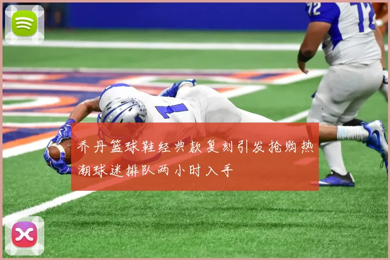 乔丹篮球鞋经典款复刻引发抢购热潮球迷排队两小时入手