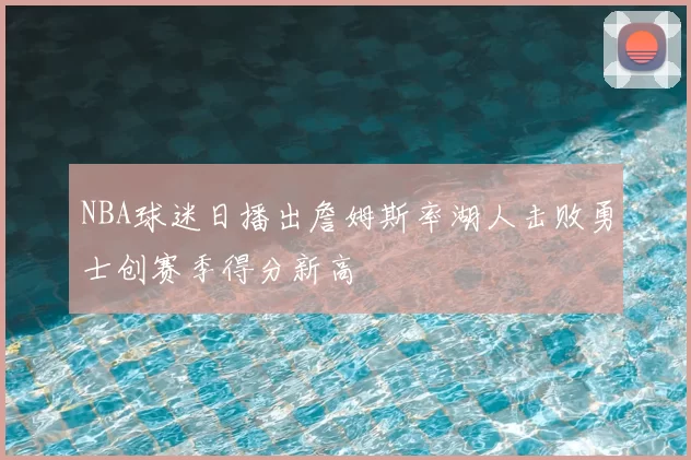 NBA球迷日播出詹姆斯率湖人击败勇士创赛季得分新高