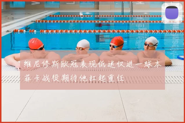 维尼修斯欧冠表现低迷仅进一球本菲卡战役期待他扛起重任