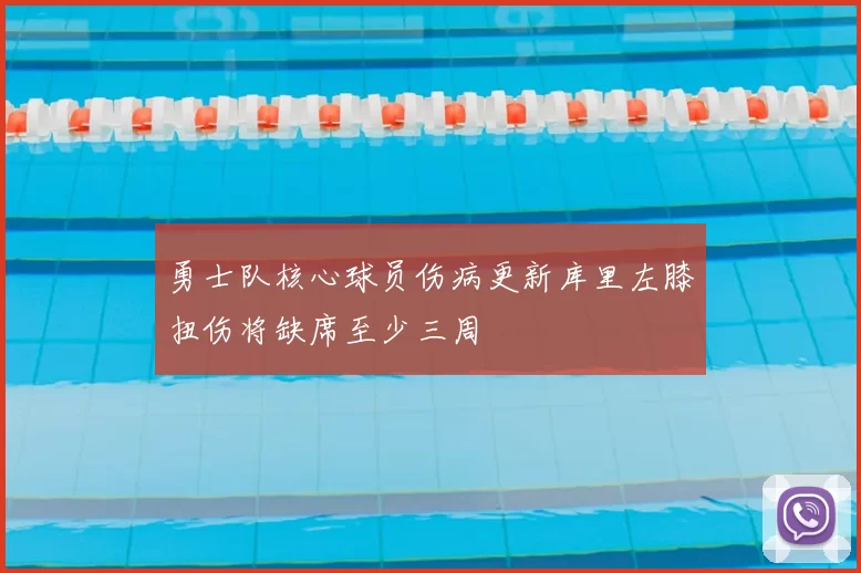 勇士队核心球员伤病更新库里左膝扭伤将缺席至少三周