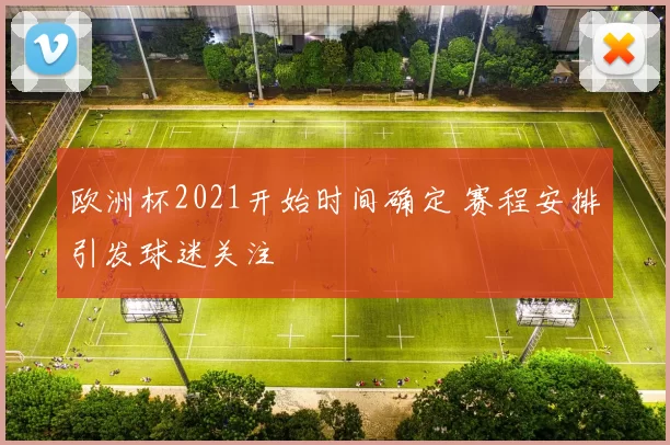 欧洲杯2021开始时间确定 赛程安排引发球迷关注