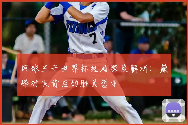 网球王子世界杯结局深度解析：巅峰对决背后的胜负哲学