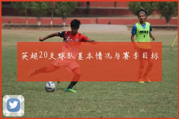 英超20支球队基本情况与赛季目标