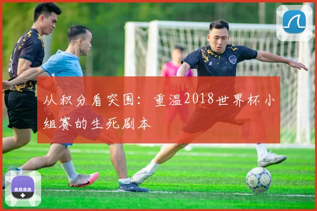 从积分看突围：重温2018世界杯小组赛的生死剧本