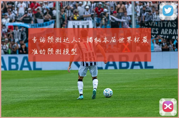 专访预测达人：揭秘本届世界杯最准的预测模型