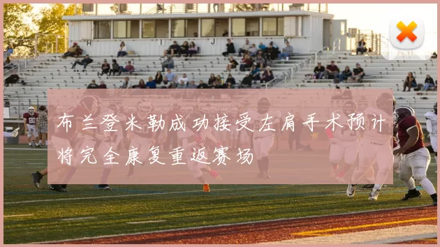 布兰登米勒成功接受左肩手术预计将完全康复重返赛场