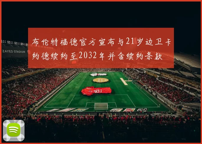 布伦特福德官方宣布与21岁边卫卡约德续约至2032年并含续约条款