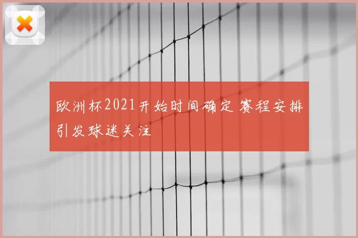 欧洲杯2021开始时间确定 赛程安排引发球迷关注