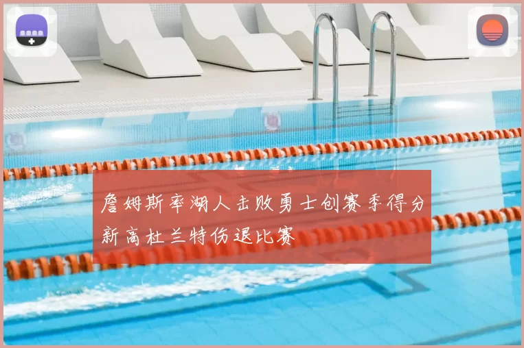 詹姆斯率湖人击败勇士创赛季得分新高杜兰特伤退比赛