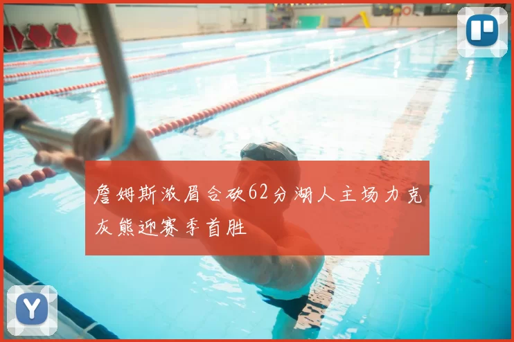 詹姆斯浓眉合砍62分湖人主场力克灰熊迎赛季首胜