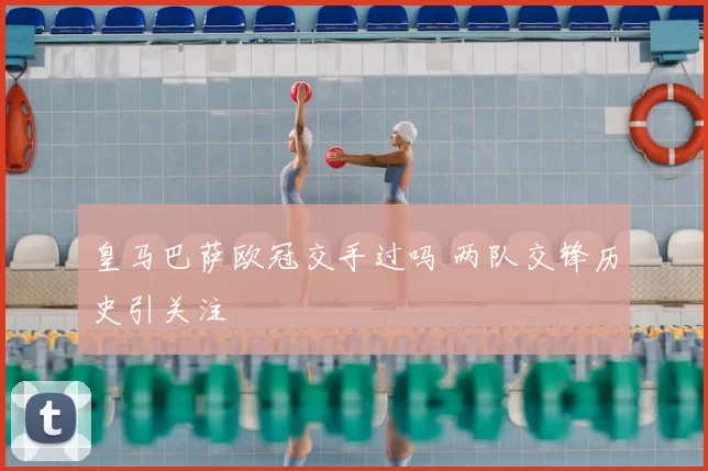 皇马巴萨欧冠交手过吗 两队交锋历史引关注