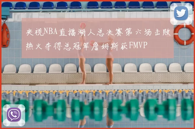 央视NBA直播湖人总决赛第六场击败热火夺得总冠军詹姆斯获FMVP