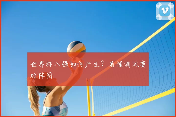 世界杯八强如何产生？看懂淘汰赛对阵图