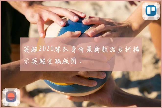 英超2020球队身价最新数据分析揭示英超金钱版图 .