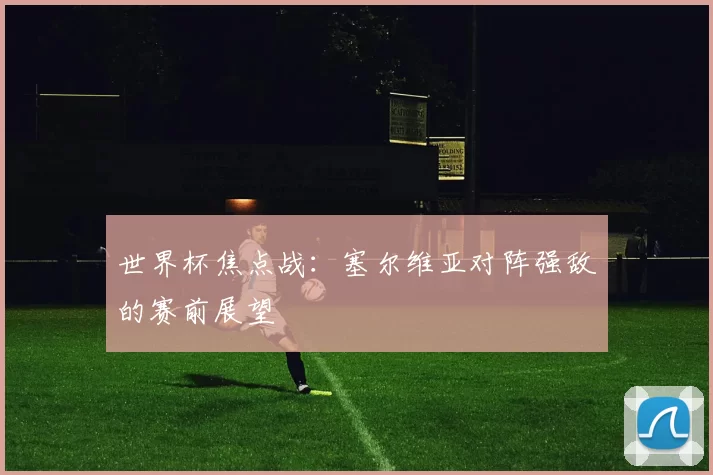 世界杯焦点战：塞尔维亚对阵强敌的赛前展望