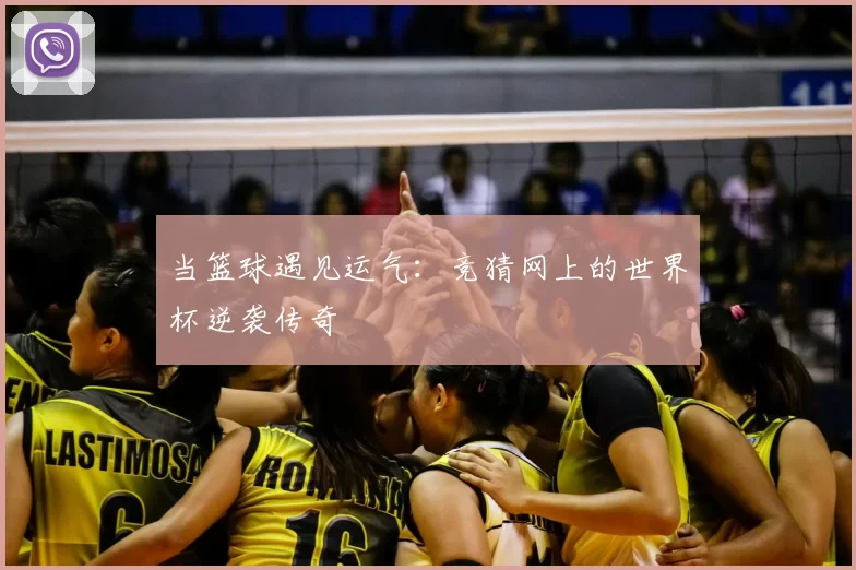 当篮球遇见运气:竞猜网上的世界杯逆袭传奇
