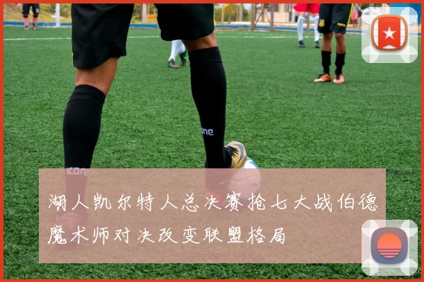 湖人凯尔特人总决赛抢七大战伯德魔术师对决改变联盟格局