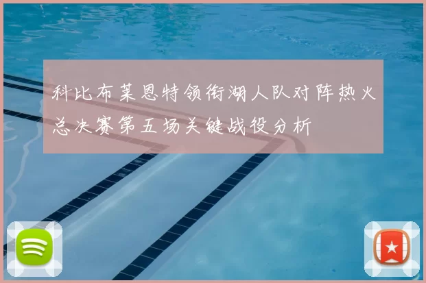 科比布莱恩特领衔湖人队对阵热火总决赛第五场关键战役分析