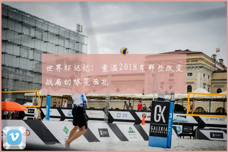 世界杯记忆:重温2018年那些改变战局的球星面孔