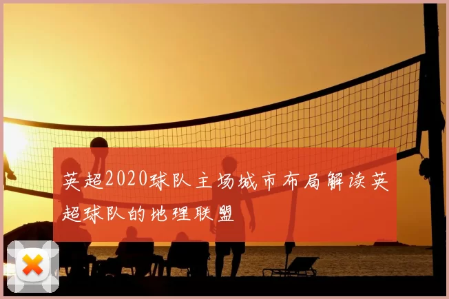 英超2020球队主场城市布局解读英超球队的地理联盟