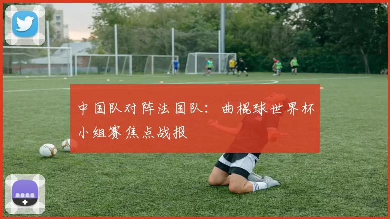 中国队对阵法国队:曲棍球世界杯小组赛焦点战报