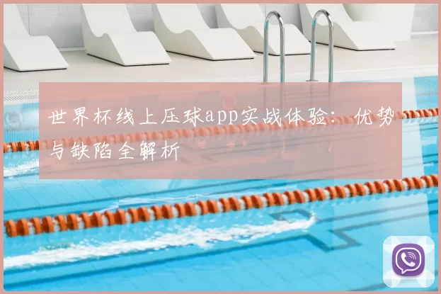 世界杯线上压球app实战体验：优势与缺陷全解析