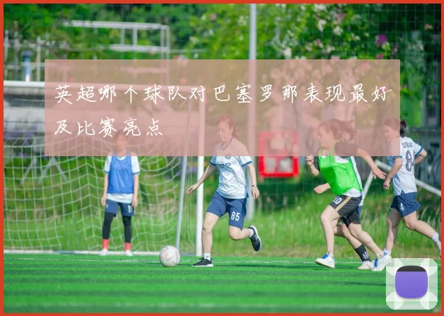 英超哪个球队对巴塞罗那表现最好及比赛亮点