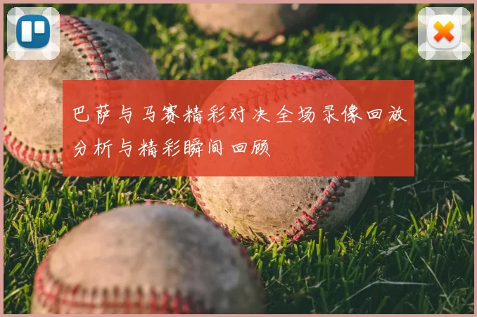 巴萨与马赛精彩对决全场录像回放分析与精彩瞬间回顾