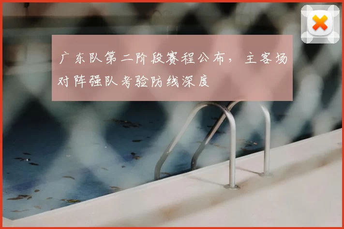 广东队第二阶段赛程公布，主客场对阵强队考验防线深度