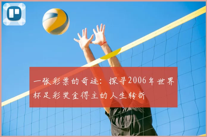 一张彩票的奇迹：探寻2006年世界杯足彩奖金得主的人生转折