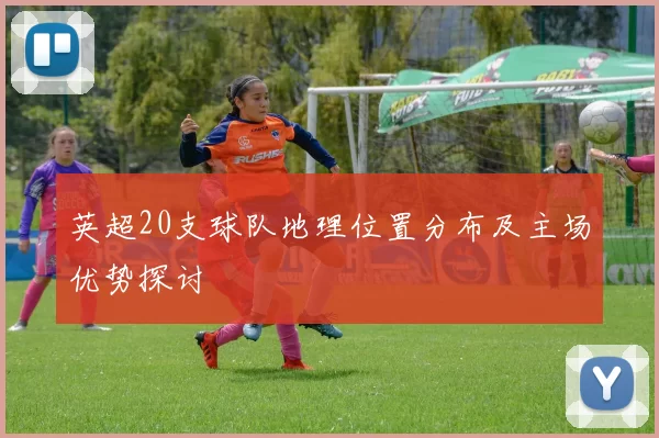 英超20支球队地理位置分布及主场优势探讨