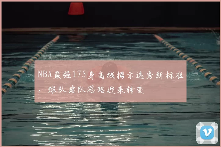 NBA最强175身高线揭示选秀新标准，球队建队思路迎来转变