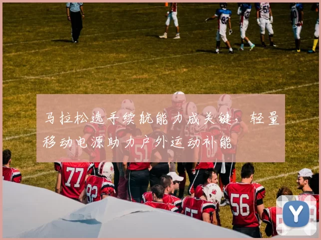 马拉松选手续航能力成关键，轻量移动电源助力户外运动补能