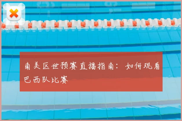 南美区世预赛直播指南：如何观看巴西队比赛