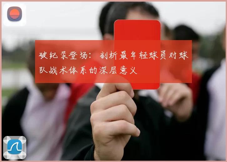 破纪录登场：剖析最年轻球员对球队战术体系的深层意义